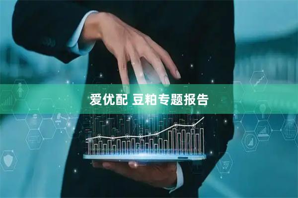 爱优配 豆粕专题报告
