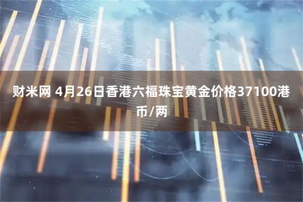 财米网 4月26日香港六福珠宝黄金价格37100港币/两