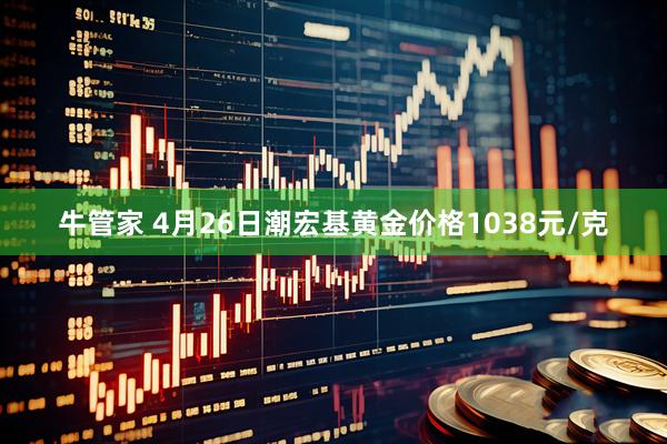 牛管家 4月26日潮宏基黄金价格1038元/克