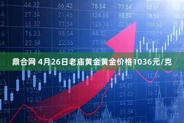 鼎合网 4月26日老庙黄金黄金价格1036元/克