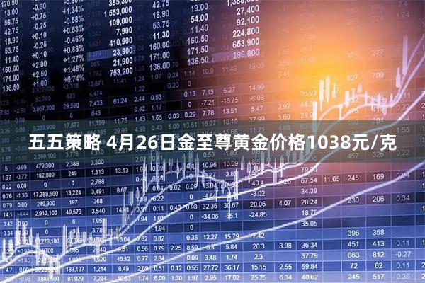 五五策略 4月26日金至尊黄金价格1038元/克