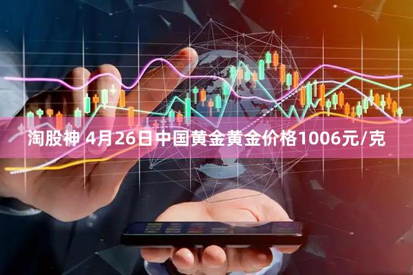 淘股神 4月26日中国黄金黄金价格1006元/克