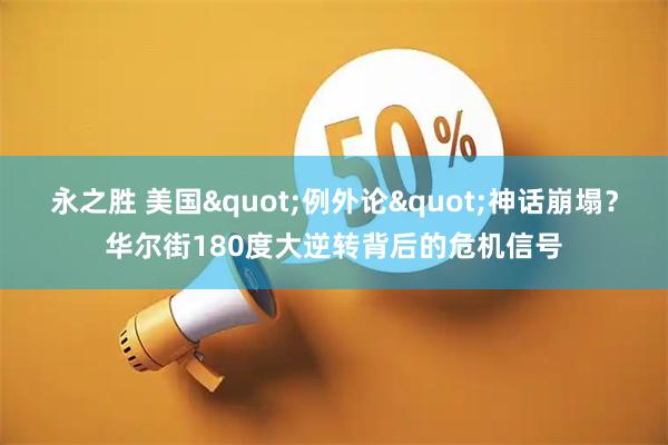 永之胜 美国&quot;例外论&quot;神话崩塌？华尔街180度大逆转背后的危机信号