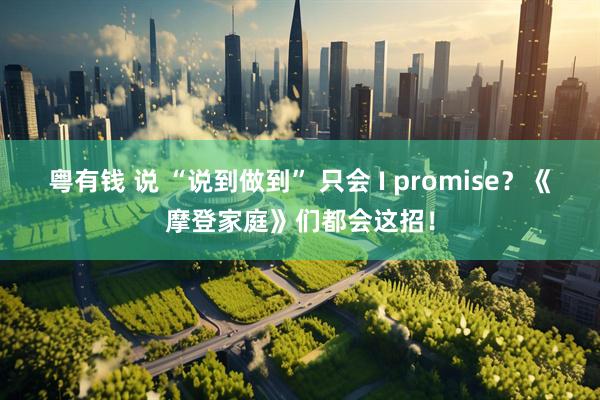 粤有钱 说 “说到做到” 只会 I promise？《摩登家庭》们都会这招！