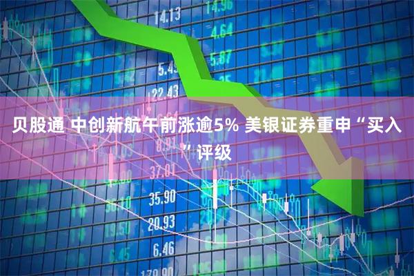 贝股通 中创新航午前涨逾5% 美银证券重申“买入”评级