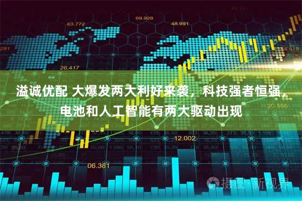 溢诚优配 大爆发两大利好来袭，科技强者恒强，电池和人工智能有两大驱动出现