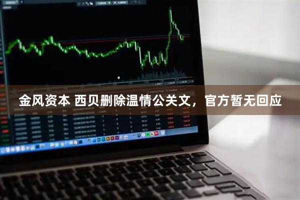 金风资本 西贝删除温情公关文，官方暂无回应