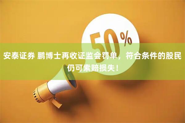安泰证券 鹏博士再收证监会罚单，符合条件的股民仍可索赔损失！