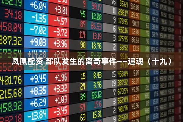 凤凰配资 部队发生的离奇事件——追魂（十九）