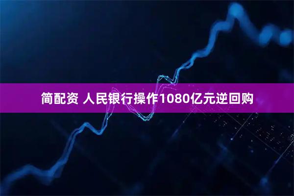 简配资 人民银行操作1080亿元逆回购