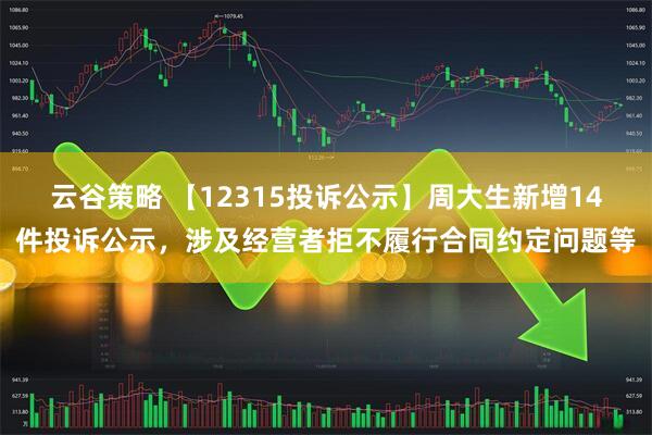 云谷策略 【12315投诉公示】周大生新增14件投诉公示，涉及经营者拒不履行合同约定问题等