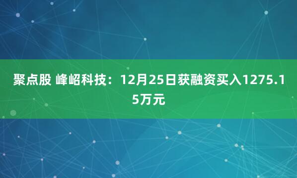 聚点股 峰岹科技：12月25日获融资买入1275.15万元
