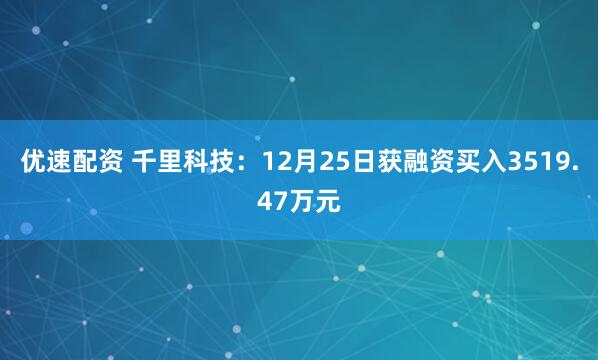 优速配资 千里科技:12月25日获融资买入3519.47万元