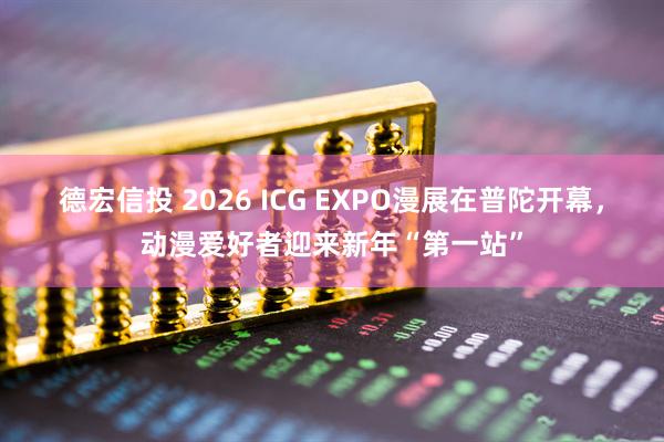 德宏信投 2026 ICG EXPO漫展在普陀开幕，动漫爱好者迎来新年“第一站”