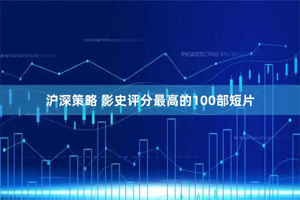 沪深策略 影史评分最高的100部短片