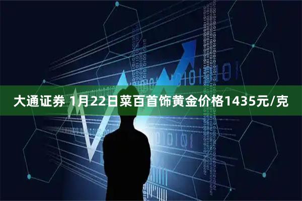 大通证券 1月22日菜百首饰黄金价格1435元/克