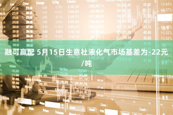 融可赢配 5月15日生意社液化气市场基差为-22元/吨